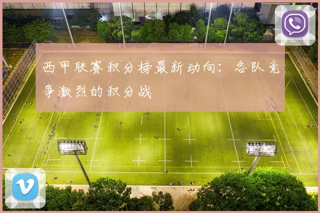 西甲联赛积分榜最新动向：各队竞争激烈的积分战
