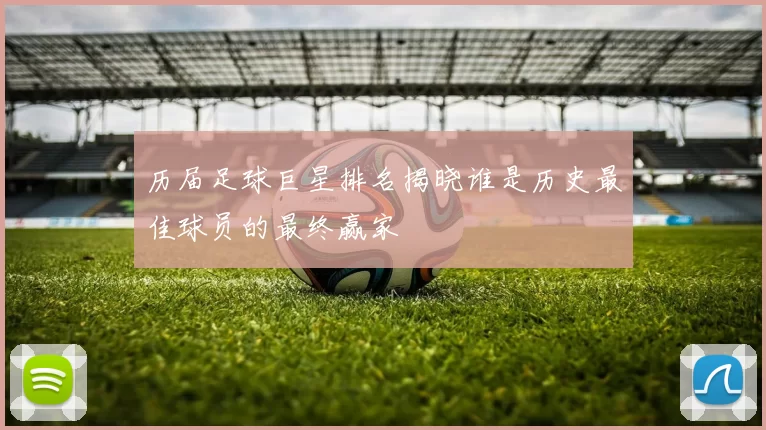 历届足球巨星排名揭晓谁是历史最佳球员的最终赢家