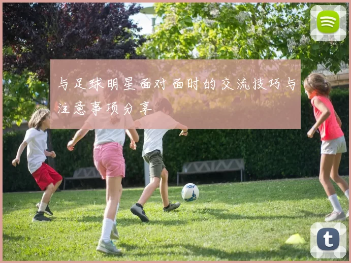 与足球明星面对面时的交流技巧与注意事项分享