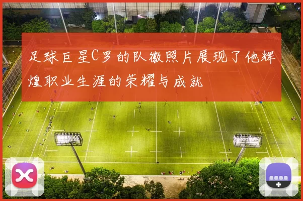 足球巨星C罗的队徽照片展现了他辉煌职业生涯的荣耀与成就