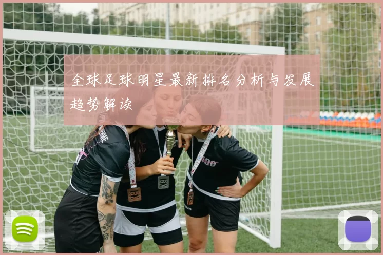 全球足球明星最新排名分析与发展趋势解读