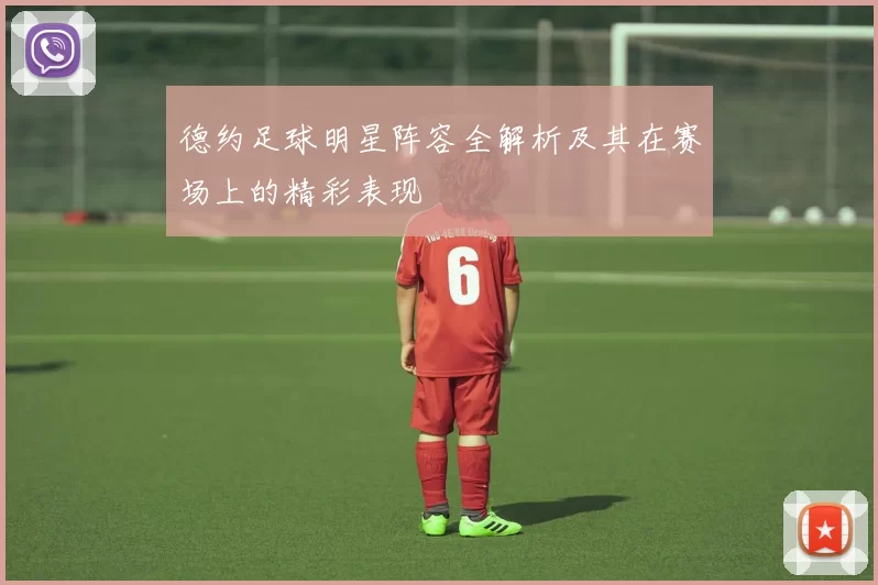 德约足球明星阵容全解析及其在赛场上的精彩表现