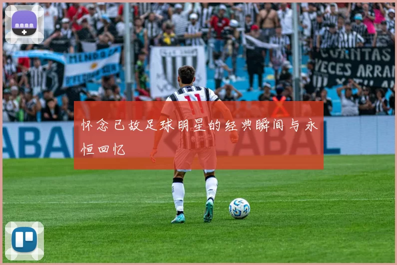 怀念已故足球明星的经典瞬间与永恒回忆