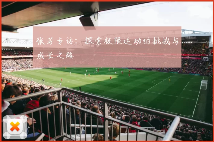张芳专访：探索极限运动的挑战与成长之路