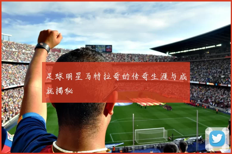 足球明星马特拉奇的传奇生涯与成就揭秘