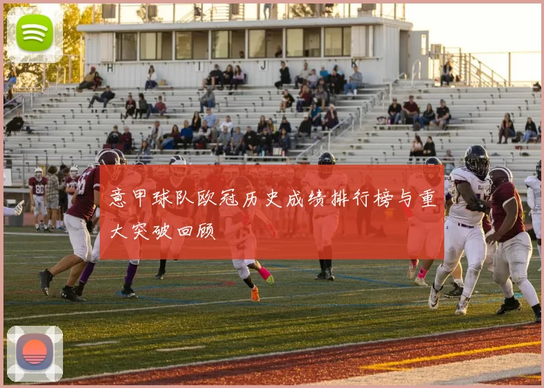 意甲球队欧冠历史成绩排行榜与重大突破回顾