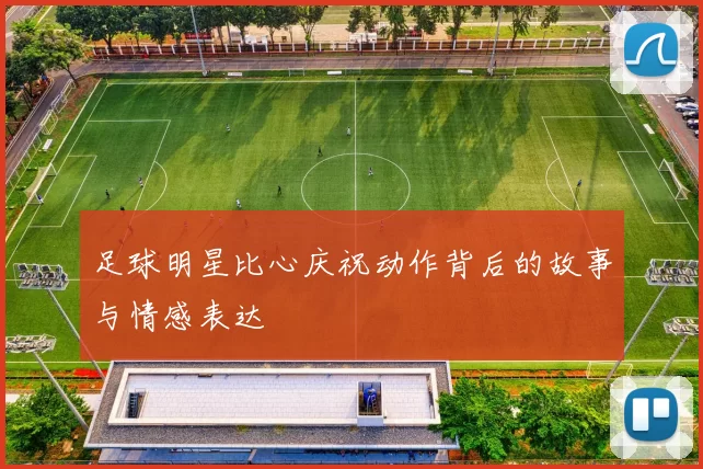 足球明星比心庆祝动作背后的故事与情感表达