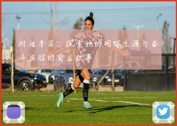对话李芳：探索她的网球生涯与奋斗历程的背后故事