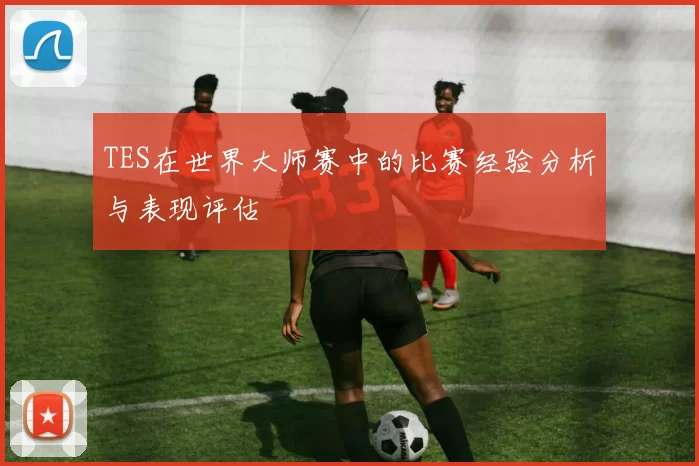 TES在世界大师赛中的比赛经验分析与表现评估