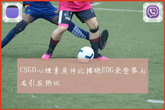 CSGO心理素质评比揭晓EDG荣登第七名引发热议