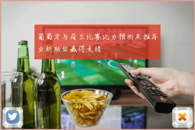 葡萄牙与荷兰比赛比分预测及推荐分析助你赢得竞猜