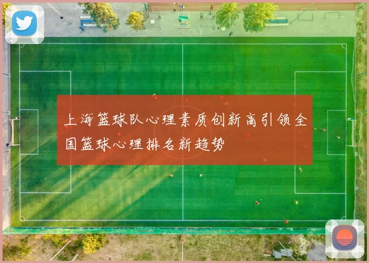 上海篮球队心理素质创新高引领全国篮球心理排名新趋势