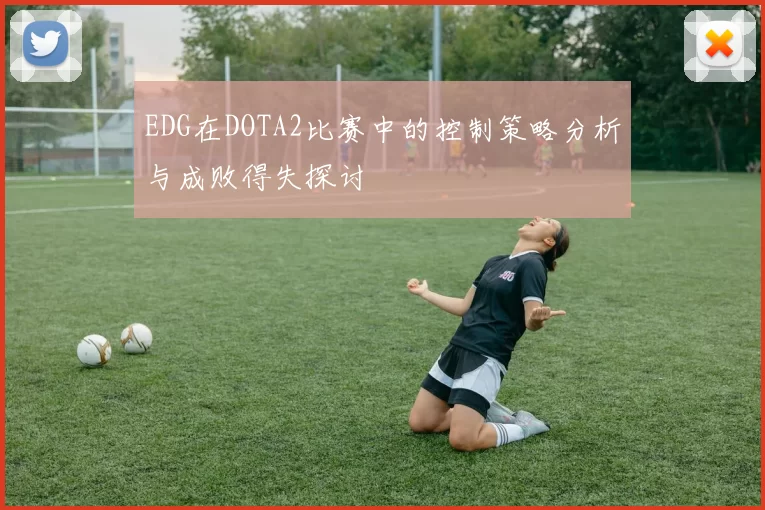 EDG在DOTA2比赛中的控制策略分析与成败得失探讨