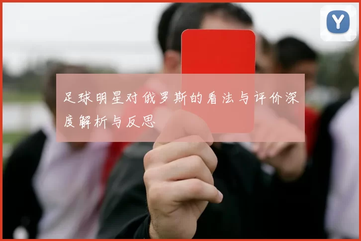 足球明星对俄罗斯的看法与评价深度解析与反思