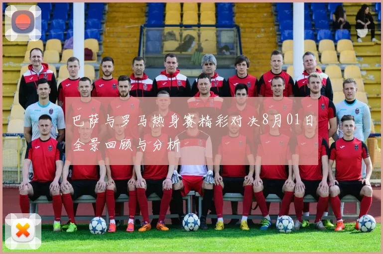 巴萨与罗马热身赛精彩对决8月01日全景回顾与分析