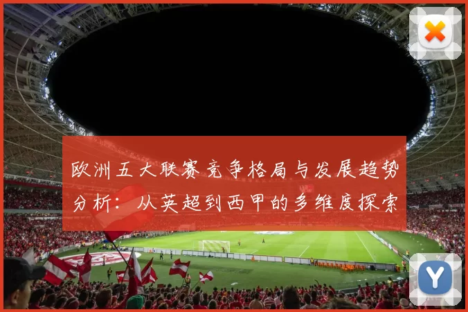 欧洲五大联赛竞争格局与发展趋势分析：从英超到西甲的多维度探索
