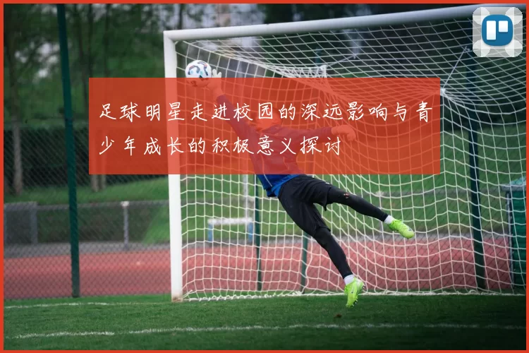 足球明星走进校园的深远影响与青少年成长的积极意义探讨