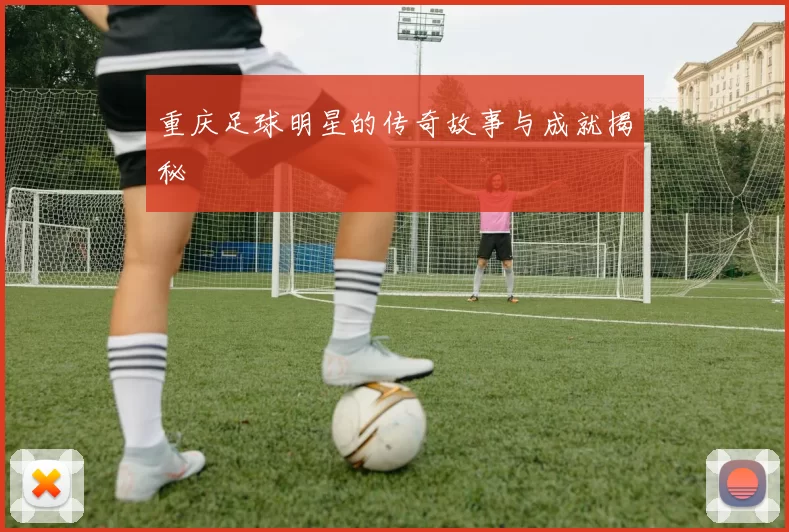 重庆足球明星的传奇故事与成就揭秘