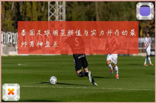 泰国足球明星颜值与实力并存的最帅男神盘点