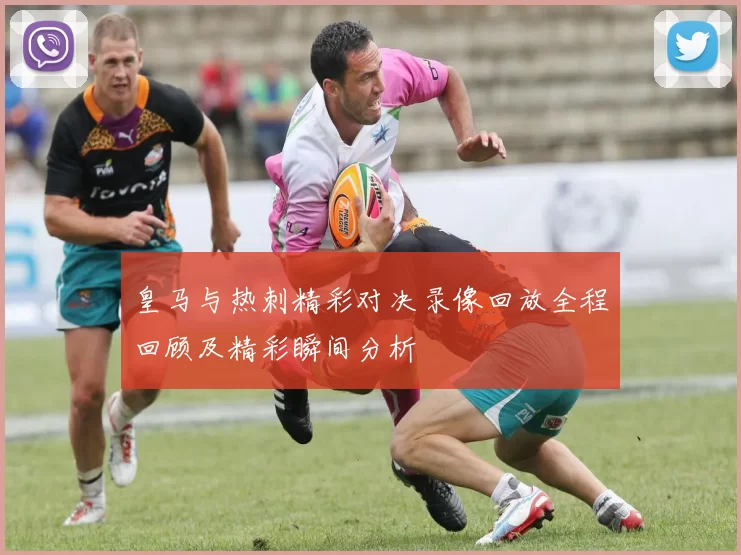 皇马与热刺精彩对决录像回放全程回顾及精彩瞬间分析