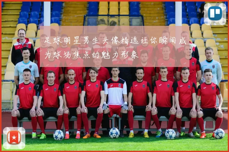 足球明星男生头像精选让你瞬间成为球场焦点的魅力形象