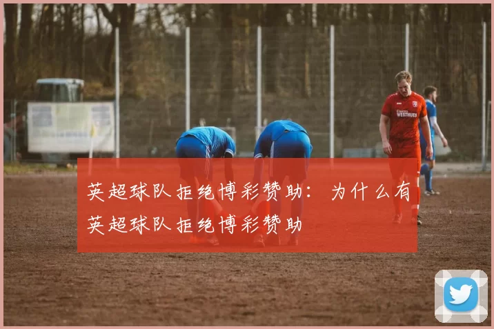英超球队拒绝博彩赞助：为什么有英超球队拒绝博彩赞助