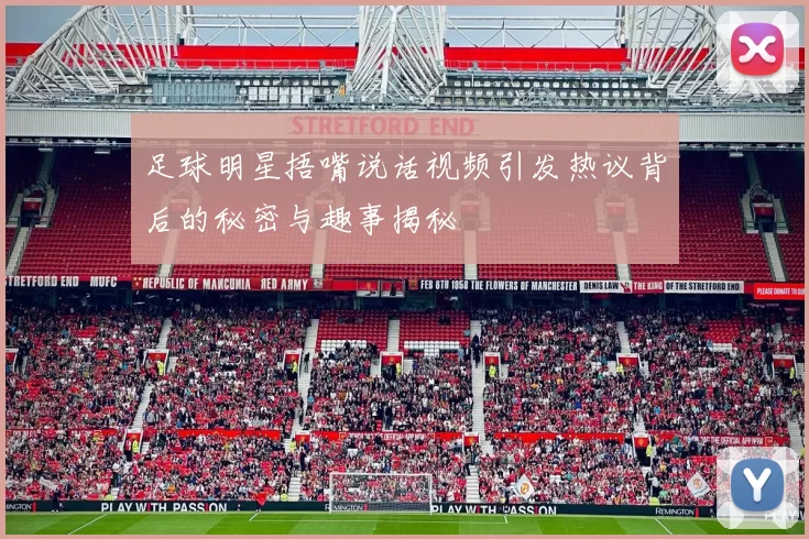 足球明星捂嘴说话视频引发热议背后的秘密与趣事揭秘