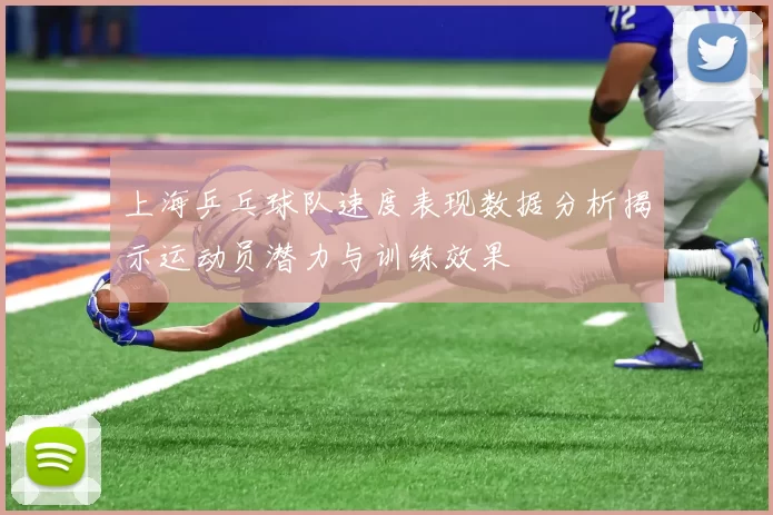 上海乒乓球队速度表现数据分析揭示运动员潜力与训练效果