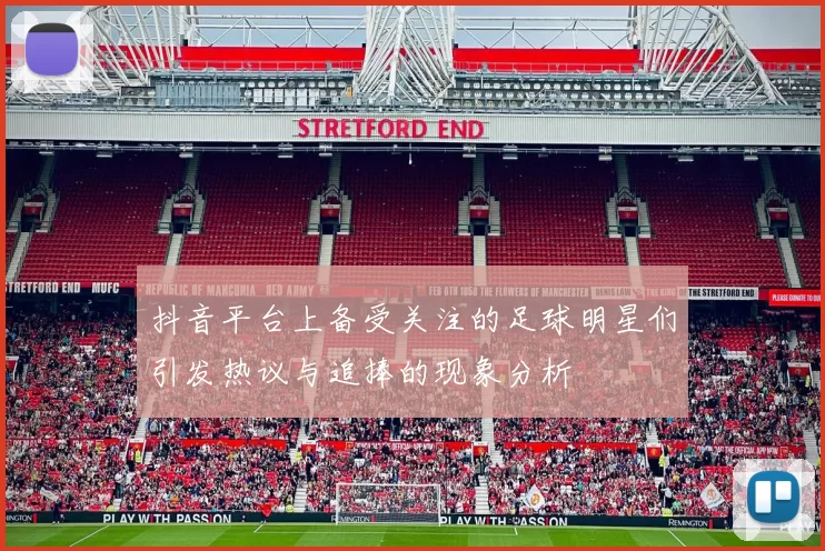 抖音平台上备受关注的足球明星们引发热议与追捧的现象分析
