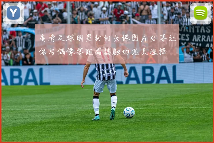 高清足球明星钉钉头像图片分享让你与偶像零距离接触的完美选择
