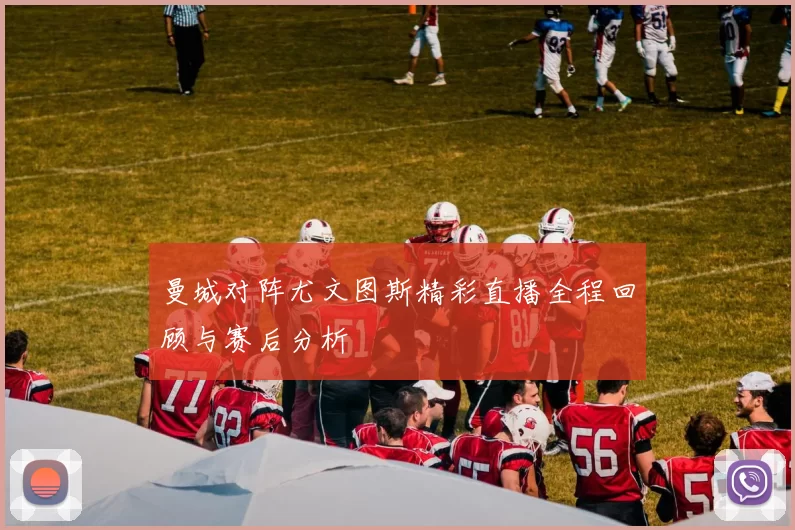 曼城对阵尤文图斯精彩直播全程回顾与赛后分析