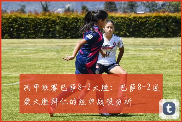 西甲联赛巴萨8-2大胜：巴萨8-2逆袭大胜拜仁的经典战役分析