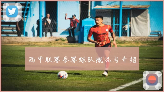 西甲联赛参赛球队概况与介绍