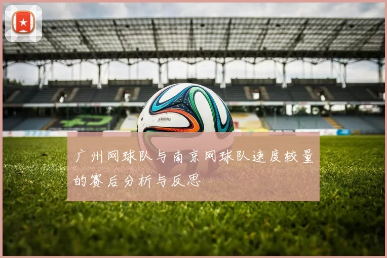 广州网球队与南京网球队速度较量的赛后分析与反思