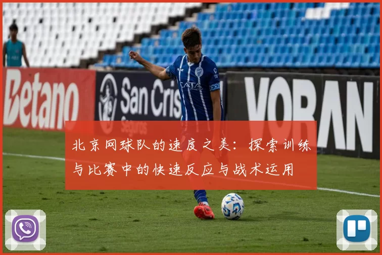北京网球队的速度之美：探索训练与比赛中的快速反应与战术运用