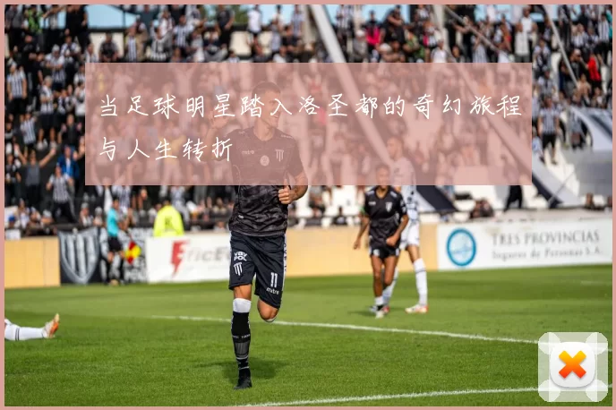 当足球明星踏入洛圣都的奇幻旅程与人生转折