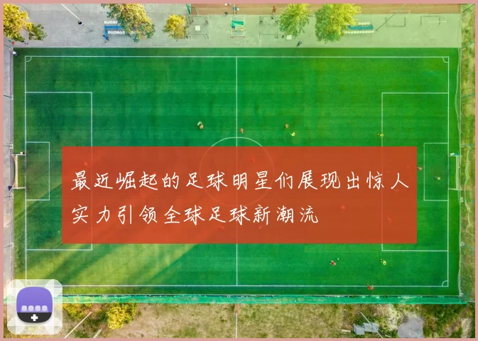 最近崛起的足球明星们展现出惊人实力引领全球足球新潮流