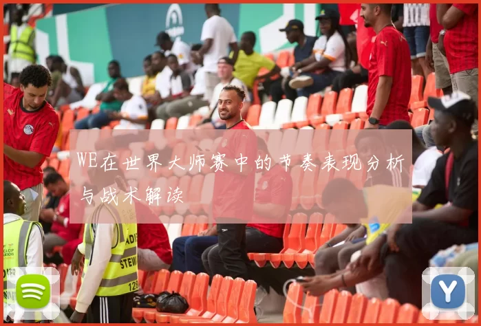 WE在世界大师赛中的节奏表现分析与战术解读