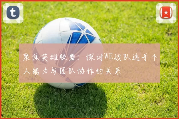 聚焦英雄联盟：探讨WE战队选手个人能力与团队协作的关系