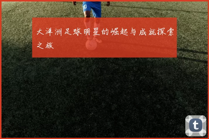 大洋洲足球明星的崛起与成就探索之旅