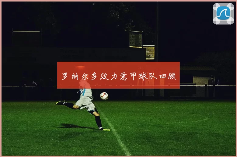 罗纳尔多效力意甲球队回顾