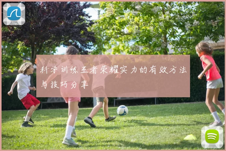 科学训练王者荣耀实力的有效方法与技巧分享
