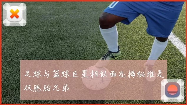 足球与篮球巨星相似面孔揭秘谁是双胞胎兄弟