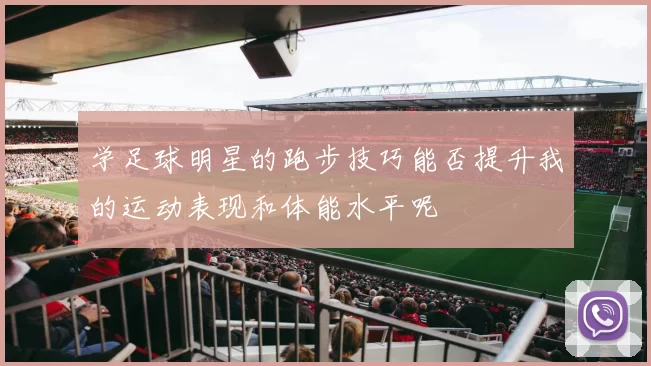 学足球明星的跑步技巧能否提升我的运动表现和体能水平呢