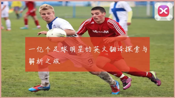 一亿个足球明星的英文翻译探索与解析之旅