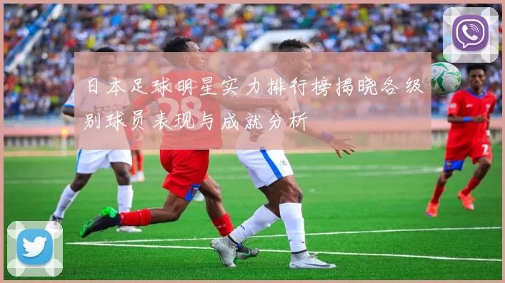 日本足球明星实力排行榜揭晓各级别球员表现与成就分析