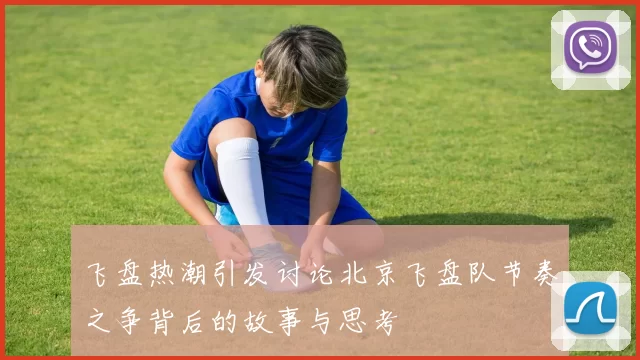 飞盘热潮引发讨论北京飞盘队节奏之争背后的故事与思考
