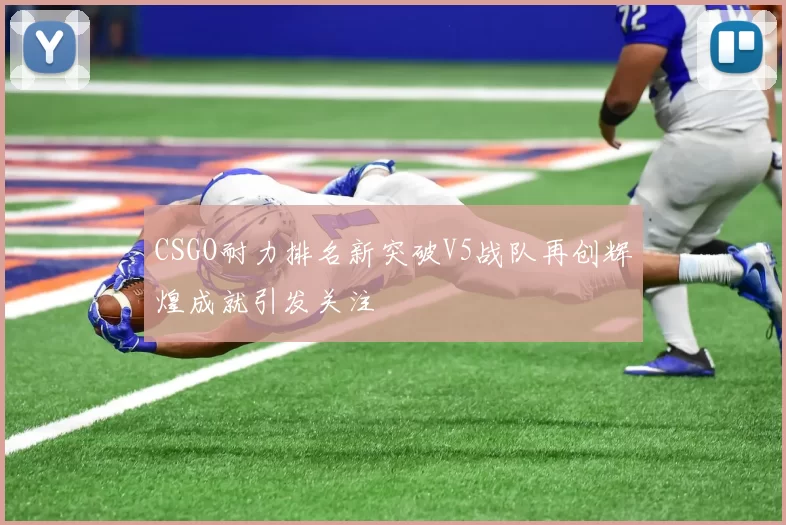 CSGO耐力排名新突破V5战队再创辉煌成就引发关注