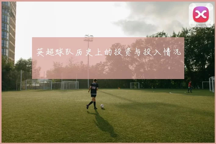 英超球队历史上的投资与投入情况