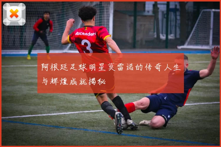 阿根廷足球明星莫雷诺的传奇人生与辉煌成就揭秘